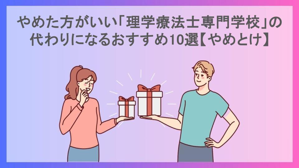 やめた方がいい「理学療法士専門学校」の代わりになるおすすめ10選【やめとけ】